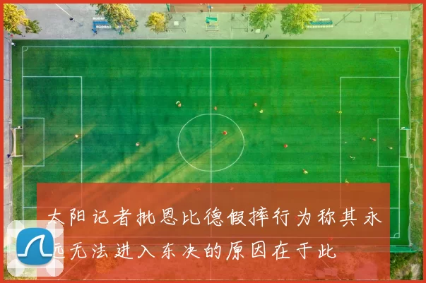 太阳记者批恩比德假摔行为称其永远无法进入东决的原因在于此