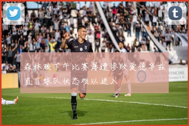 森林狼下午比赛屡遭惨败爱德华兹直言球队状态难以进入