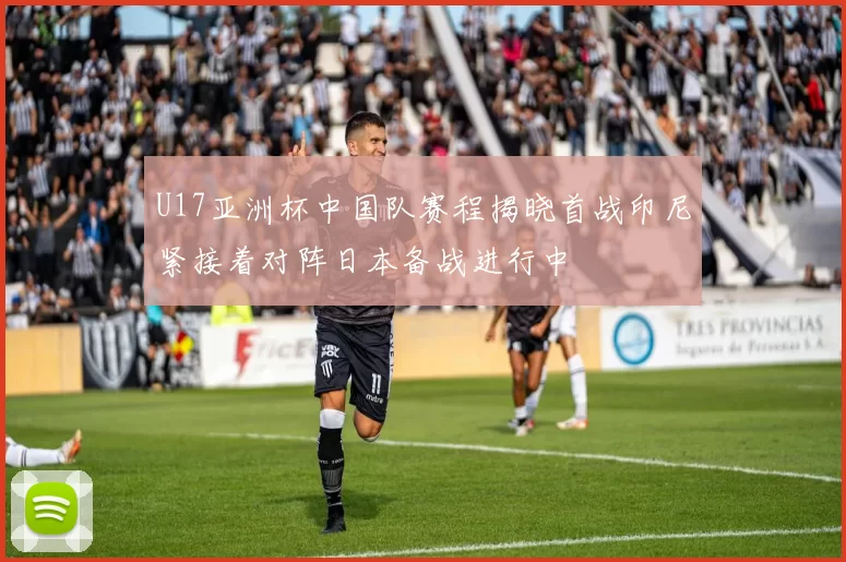 U17亚洲杯中国队赛程揭晓首战印尼紧接着对阵日本备战进行中
