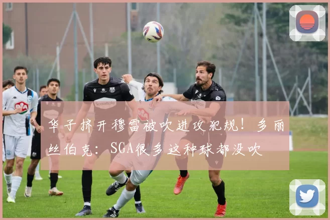 华子挤开穆雷被吹进攻犯规！多丽丝伯克：SGA很多这种球都没吹