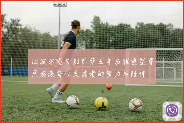 拉波尔塔告别巴萨五年历程重塑尊严感谢每位支持者的努力与陪伴