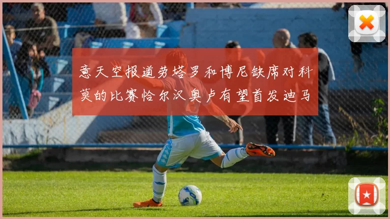 意天空报道劳塔罗和博尼缺席对科莫的比赛恰尔汉奥卢有望首发迪马尔科或将轮休