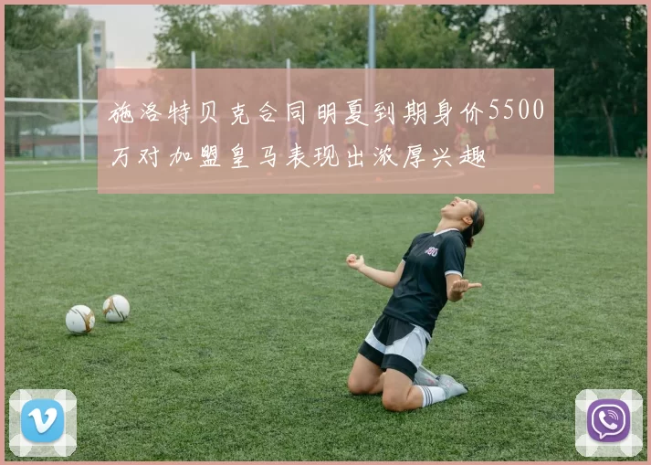 施洛特贝克合同明夏到期身价5500万对加盟皇马表现出浓厚兴趣
