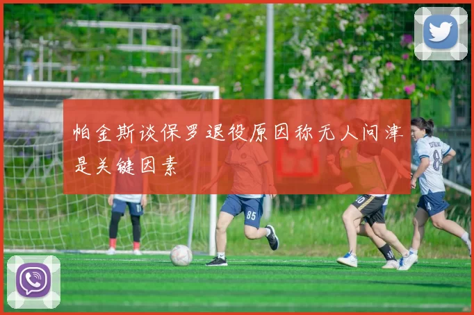 帕金斯谈保罗退役原因称无人问津是关键因素