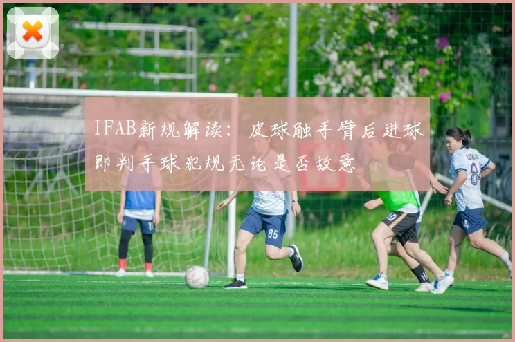 IFAB新规解读：皮球触手臂后进球即判手球犯规无论是否故意
