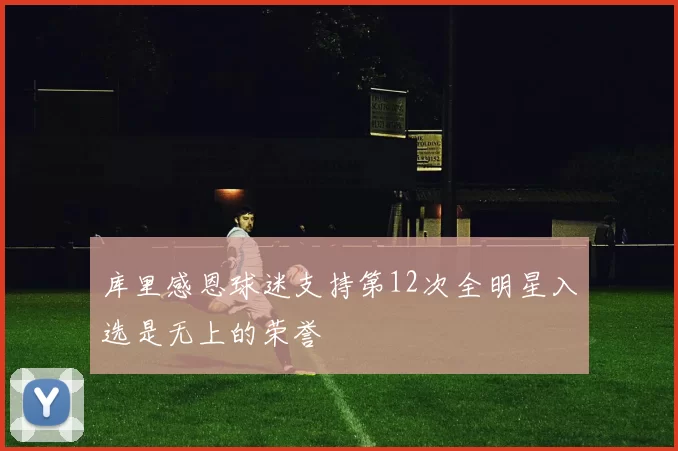 库里感恩球迷支持第12次全明星入选是无上的荣誉