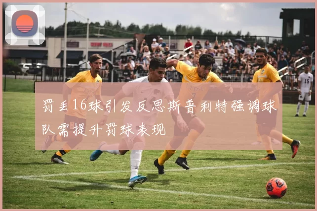 罚丢16球引发反思斯普利特强调球队需提升罚球表现