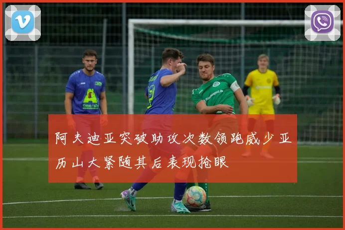 阿夫迪亚突破助攻次数领跑威少亚历山大紧随其后表现抢眼
