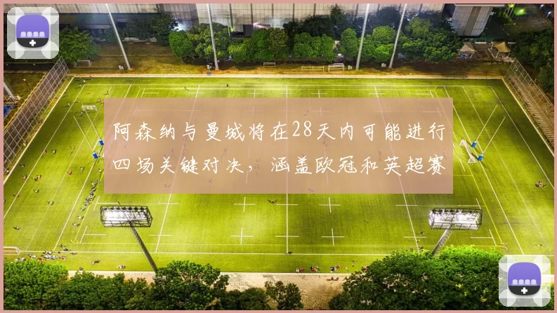 阿森纳与曼城将在28天内可能进行四场关键对决，涵盖欧冠和英超赛事