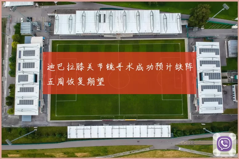 迪巴拉膝关节镜手术成功预计缺阵五周恢复期望